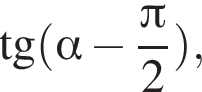  тан­генс левая круг­лая скоб­ка альфа минус дробь: чис­ли­тель: Пи , зна­ме­на­тель: 2 конец дроби пра­вая круг­лая скоб­ка , 