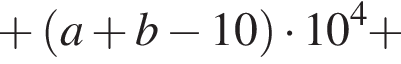  плюс левая круг­лая скоб­ка a плюс b минус 10 пра­вая круг­лая скоб­ка умно­жить на 10 в сте­пе­ни 4 плюс 