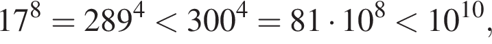 17 в сте­пе­ни 8 =289 в сте­пе­ни 4 мень­ше 300 в сте­пе­ни 4 =81 умно­жить на 10 в сте­пе­ни 8 мень­ше 10 в сте­пе­ни левая круг­лая скоб­ка 10 пра­вая круг­лая скоб­ка ,