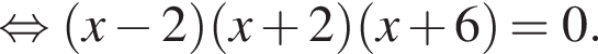  рав­но­силь­но левая круг­лая скоб­ка x минус 2 пра­вая круг­лая скоб­ка левая круг­лая скоб­ка x плюс 2 пра­вая круг­лая скоб­ка левая круг­лая скоб­ка x плюс 6 пра­вая круг­лая скоб­ка = 0.