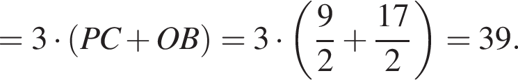 =3 умножить на левая круглая скобка PC плюс OB правая круглая скобка =3 умножить на левая круглая скобка дробь: числитель: 9, знаменатель: 2 конец дроби плюс дробь: числитель: 17, знаменатель: 2 конец дроби правая круглая скобка =39.