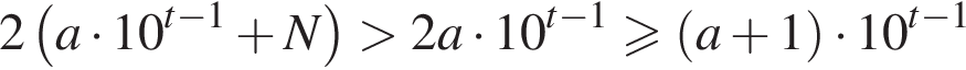 2 левая круглая скобка a умножить на 10 в степени левая круглая скобка t минус 1 правая круглая скобка плюс N правая круглая скобка больше 2a умножить на 10 в степени левая круглая скобка t минус 1 правая круглая скобка больше или равно левая круглая скобка a плюс 1 правая круглая скобка умножить на 10 в степени левая круглая скобка t минус 1 правая круглая скобка