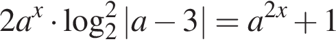 2a в сте­пе­ни левая круг­лая скоб­ка x пра­вая круг­лая скоб­ка умно­жить на ло­га­рифм по ос­но­ва­нию 2 в квад­ра­те |a минус 3|=a в сте­пе­ни левая круг­лая скоб­ка 2x пра­вая круг­лая скоб­ка плюс 1