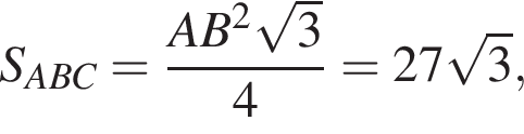 S_ABC= дробь: чис­ли­тель: AB в квад­ра­те ко­рень из: на­ча­ло ар­гу­мен­та: 3 конец ар­гу­мен­та , зна­ме­на­тель: 4 конец дроби =27 ко­рень из: на­ча­ло ар­гу­мен­та: 3 конец ар­гу­мен­та , 