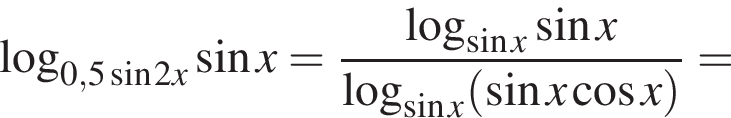 логарифм по основанию левая круглая скобка 0,5 синус 2 x правая круглая скобка синус x = дробь: числитель: логарифм по основанию левая круглая скобка синус x правая круглая скобка синус x, знаменатель: логарифм по основанию левая круглая скобка синус x правая круглая скобка левая круглая скобка синус x косинус x правая круглая скобка конец дроби =