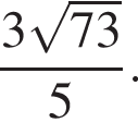 дробь: числитель: 3 корень из: начало аргумента: 73 конец аргумента , знаменатель: 5 конец дроби .