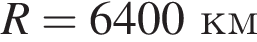 R=6400км