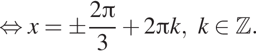  рав­но­силь­но x=\pm дробь: чис­ли­тель: 2 Пи , зна­ме­на­тель: 3 конец дроби плюс 2 Пи k, k при­над­ле­жит Z . 