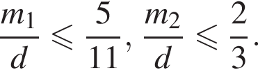  дробь: чис­ли­тель: m_1, зна­ме­на­тель: d конец дроби мень­ше или равно дробь: чис­ли­тель: 5, зна­ме­на­тель: 11 конец дроби , дробь: чис­ли­тель: m_2, зна­ме­на­тель: d конец дроби мень­ше или равно дробь: чис­ли­тель: 2, зна­ме­на­тель: 3 конец дроби . 