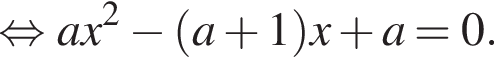  рав­но­силь­но ax в квад­ра­те минус левая круг­лая скоб­ка a плюс 1 пра­вая круг­лая скоб­ка x плюс a=0.