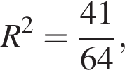 R в квад­ра­те = дробь: чис­ли­тель: 41, зна­ме­на­тель: 64 конец дроби , 