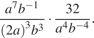  дробь: чис­ли­тель: a в сте­пе­ни левая круг­лая скоб­ка 7, зна­ме­на­тель: b пра­вая круг­лая скоб­ка в сте­пе­ни левая круг­лая скоб­ка минус 1 пра­вая круг­лая скоб­ка конец дроби левая круг­лая скоб­ка 2a пра­вая круг­лая скоб­ка в кубе b в кубе умно­жить на дробь: чис­ли­тель: 32, зна­ме­на­тель: a в сте­пе­ни левая круг­лая скоб­ка 4 пра­вая круг­лая скоб­ка b в сте­пе­ни левая круг­лая скоб­ка минус 4 пра­вая круг­лая скоб­ка конец дроби . 