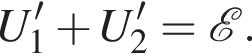 U'_1 плюс U'_2= \mathcalE .