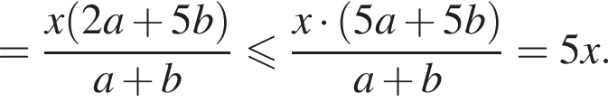 = дробь: числитель: x левая круглая скобка 2a плюс 5b правая круглая скобка , знаменатель: a плюс b конец дроби меньше или равно дробь: числитель: x умножить на левая круглая скобка 5a плюс 5b правая круглая скобка , знаменатель: a плюс b конец дроби =5x.
