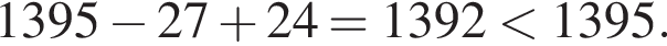 1395 минус 27 плюс 24=1392 мень­ше 1395.