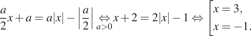 дробь: числитель: a, знаменатель: 2 конец дроби x плюс a= a|x| минус \left| дробь: числитель: a, знаменатель: 2 конец дроби | \underset a больше 0 \mathop равносильно x плюс 2=2|x| минус 1 равносильно совокупность выражений x=3, x= минус 1. конец совокупности .