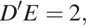  D в сте­пе­ни левая круг­лая скоб­ка \prime пра­вая круг­лая скоб­ка E=2,