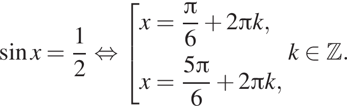 синус x = дробь: числитель: 1, знаменатель: 2 конец дроби равносильно совокупность выражений x = дробь: числитель: Пи , знаменатель: 6 конец дроби плюс 2 Пи k, x = дробь: числитель: 5 Пи , знаменатель: 6 конец дроби плюс 2 Пи k, конец совокупности . k принадлежит Z .