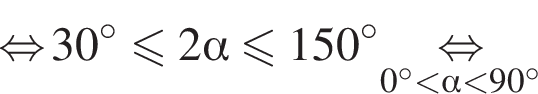 \mathop равносильно 30 градусов меньше или равно 2 альфа меньше или равно 150 градусов \underset0 градусов меньше альфа меньше 90 градусов \mathop равносильно