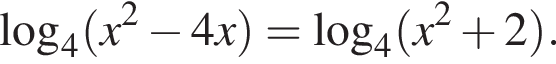  ло­га­рифм по ос­но­ва­нию 4 левая круг­лая скоб­ка x в квад­ра­те минус 4x пра­вая круг­лая скоб­ка = ло­га­рифм по ос­но­ва­нию 4 левая круг­лая скоб­ка x в квад­ра­те плюс 2 пра­вая круг­лая скоб­ка .