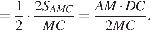 = дробь: чис­ли­тель: 1, зна­ме­на­тель: 2 конец дроби умно­жить на дробь: чис­ли­тель: 2S_AMC, зна­ме­на­тель: MC конец дроби = дробь: чис­ли­тель: AM умно­жить на DC, зна­ме­на­тель: 2MC конец дроби . 