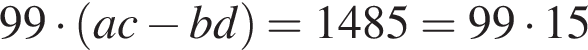 99 умно­жить на левая круг­лая скоб­ка ac минус bd пра­вая круг­лая скоб­ка =1485=99 умно­жить на 15