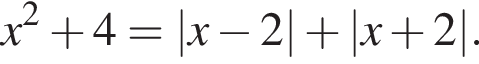 x в квад­ра­те плюс 4 = |x минус 2| плюс |x плюс 2|.