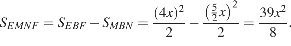 S_EMNF = S_EBF минус S_MBN = дробь: чис­ли­тель: левая круг­лая скоб­ка 4x пра­вая круг­лая скоб­ка в квад­ра­те , зна­ме­на­тель: 2 конец дроби минус дробь: чис­ли­тель: левая круг­лая скоб­ка дробь: чис­ли­тель: 5, зна­ме­на­тель: 2 конец дроби x пра­вая круг­лая скоб­ка в квад­ра­те , зна­ме­на­тель: 2 конец дроби = дробь: чис­ли­тель: 39x в квад­ра­те , зна­ме­на­тель: 8 конец дроби . 