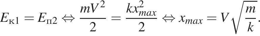 E_к1 = E_п2 рав­но­силь­но дробь: чис­ли­тель: mV в квад­ра­те , зна­ме­на­тель: 2 конец дроби = дробь: чис­ли­тель: kx_max в квад­ра­те , зна­ме­на­тель: 2 конец дроби рав­но­силь­но x_max = V ко­рень из д робь: чис­ли­тель: m, зна­ме­на­тель: k конец дроби . 