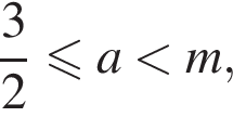  дробь: чис­ли­тель: 3, зна­ме­на­тель: 2 конец дроби мень­ше или равно a мень­ше m,