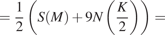 = дробь: чис­ли­тель: 1, зна­ме­на­тель: 2 конец дроби левая круг­лая скоб­ка S левая круг­лая скоб­ка M пра­вая круг­лая скоб­ка плюс 9N левая круг­лая скоб­ка дробь: чис­ли­тель: K, зна­ме­на­тель: 2 конец дроби пра­вая круг­лая скоб­ка пра­вая круг­лая скоб­ка = 