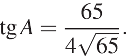  тан­генс A = дробь: чис­ли­тель: 65, зна­ме­на­тель: 4 ко­рень из: на­ча­ло ар­гу­мен­та: 65 конец ар­гу­мен­та конец дроби . 