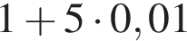 1 плюс 5 умно­жить на 0,01