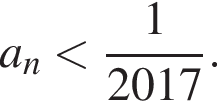 a_n меньше дробь: числитель: 1, знаменатель: 2017 конец дроби .