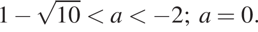 1 минус ко­рень из: на­ча­ло ар­гу­мен­та: 10 конец ар­гу­мен­та мень­ше a мень­ше минус 2;a=0.