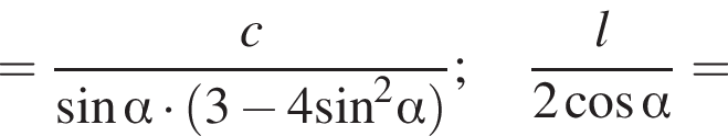 = дробь: числитель: c, знаменатель: синус альфа умножить на левая круглая скобка 3 минус 4 синус в квадрате альфа правая круглая скобка конец дроби ; дробь: числитель: l, знаменатель: 2 косинус альфа конец дроби =