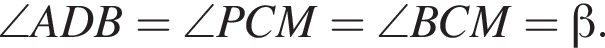 \angle ADB=\angle PCM=\angle BCM= бета .