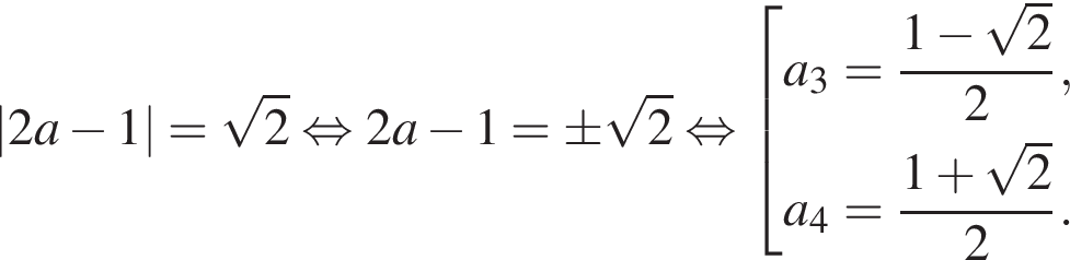 |2a минус 1|= ко­рень из 2 рав­но­силь­но 2a минус 1= \pm ко­рень из 2 рав­но­силь­но со­во­куп­ность вы­ра­же­ний a_3= дробь: чис­ли­тель: 1 минус ко­рень из 2 , зна­ме­на­тель: 2 конец дроби ,a_4= дробь: чис­ли­тель: 1 плюс ко­рень из 2 , зна­ме­на­тель: 2 конец дроби . конец со­во­куп­но­сти . 