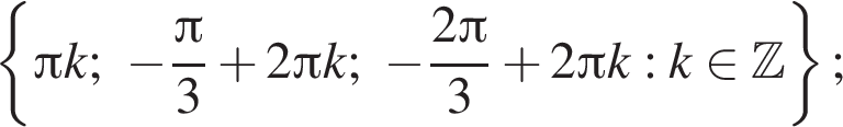  левая фи­гур­ная скоб­ка Пи k; минус дробь: чис­ли­тель: Пи , зна­ме­на­тель: 3 конец дроби плюс 2 Пи k; минус дробь: чис­ли­тель: 2 Пи , зна­ме­на­тель: 3 конец дроби плюс 2 Пи k : k при­над­ле­жит Z пра­вая фи­гур­ная скоб­ка ; 