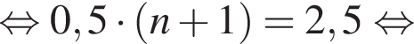  рав­но­силь­но 0,5 умно­жить на левая круг­лая скоб­ка n плюс 1 пра­вая круг­лая скоб­ка = 2,5 рав­но­силь­но 