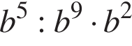 b в сте­пе­ни 5 :b в сте­пе­ни 9 умно­жить на b в квад­ра­те 