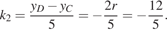 k_2= дробь: чис­ли­тель: y_D минус y_C, зна­ме­на­тель: 5 конец дроби = минус дробь: чис­ли­тель: 2r, зна­ме­на­тель: 5 конец дроби = минус дробь: чис­ли­тель: 12, зна­ме­на­тель: 5 конец дроби . 