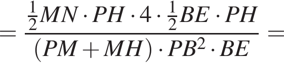= дробь: числитель: дробь: числитель: 1, знаменатель: 2 конец дроби MN умножить на PH умножить на 4 умножить на дробь: числитель: 1, знаменатель: 2 конец дроби BE умножить на PH, знаменатель: левая круглая скобка PM плюс MH правая круглая скобка умножить на PB в квадрате умножить на BE конец дроби =