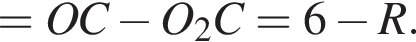 = OC минус O_2C=6 минус R.