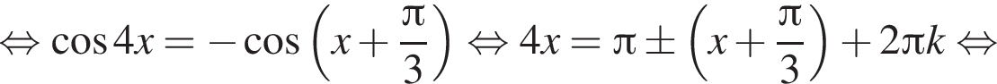равносильно косинус 4 x = минус косинус левая круглая скобка x плюс дробь: числитель: Пи , знаменатель: 3 конец дроби правая круглая скобка равносильно 4x = Пи \pm левая круглая скобка x плюс дробь: числитель: Пи , знаменатель: 3 конец дроби правая круглая скобка плюс 2 Пи k равносильно
