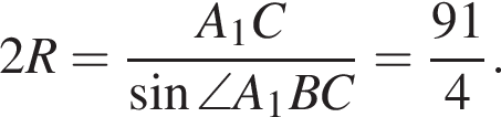 2R= дробь: чис­ли­тель: A_1C, зна­ме­на­тель: синус \angle A_1BC конец дроби = дробь: чис­ли­тель: 91, зна­ме­на­тель: 4 конец дроби . 