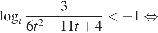  ло­га­рифм по ос­но­ва­нию t дробь: чис­ли­тель: 3, зна­ме­на­тель: 6t в квад­ра­те минус 11t плюс 4 конец дроби мень­ше минус 1 рав­но­силь­но 