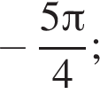  минус дробь: чис­ли­тель: 5 Пи , зна­ме­на­тель: 4 конец дроби ; 