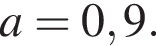 a=0,9.