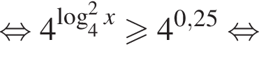  рав­но­силь­но 4 в сте­пе­ни левая круг­лая скоб­ка ло­га­рифм по ос­но­ва­нию левая круг­лая скоб­ка _4 пра­вая круг­лая скоб­ка пра­вая круг­лая скоб­ка в квад­ра­те x боль­ше или равно 4 в сте­пе­ни левая круг­лая скоб­ка 0,25 пра­вая круг­лая скоб­ка рав­но­силь­но 